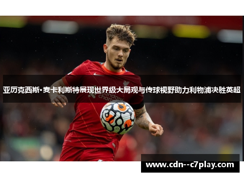 亚历克西斯·麦卡利斯特展现世界级大局观与传球视野助力利物浦决胜英超