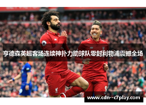 亨德森英超客场连续神扑力助球队零封利物浦震撼全场