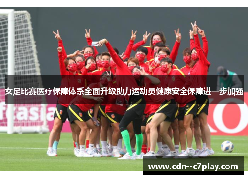 女足比赛医疗保障体系全面升级助力运动员健康安全保障进一步加强