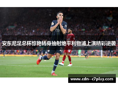 安东尼足总杯惊艳转身抽射绝平利物浦上演精彩逆袭
