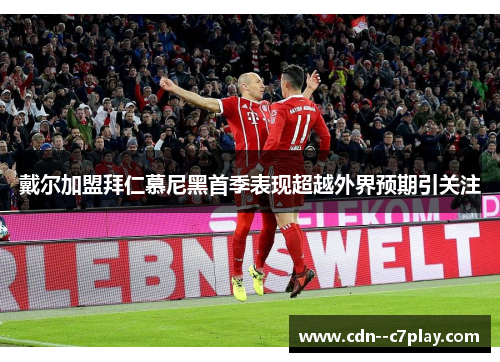 戴尔加盟拜仁慕尼黑首季表现超越外界预期引关注