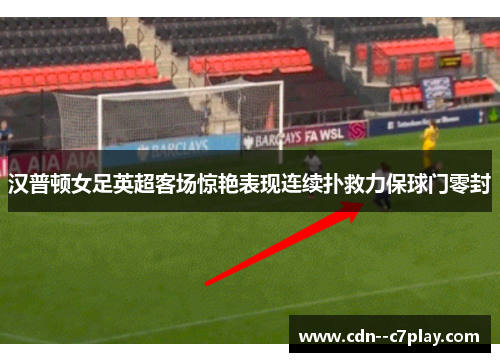 汉普顿女足英超客场惊艳表现连续扑救力保球门零封