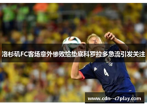 洛杉矶FC客场意外惨败给垫底科罗拉多急流引发关注