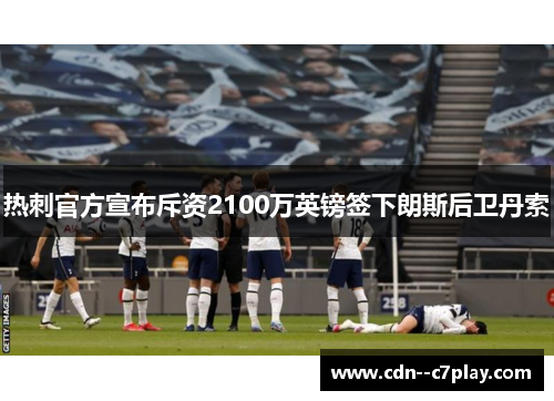 热刺官方宣布斥资2100万英镑签下朗斯后卫丹索
