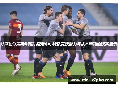 从欧协联黑马崛起轨迹看中小球队竞技潜力与战术革新的现实启示