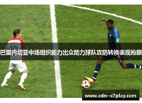 巴雷内切亚中场组织能力出众助力球队攻防转换表现抢眼