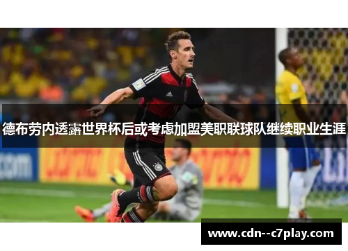 德布劳内透露世界杯后或考虑加盟美职联球队继续职业生涯 德布劳内透露世界杯后或考虑加盟美职联球队继续职业生涯