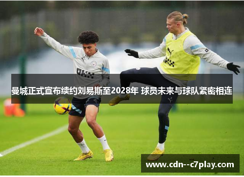 曼城正式宣布续约刘易斯至2028年 球员未来与球队紧密相连 曼城正式宣布续约刘易斯至2028年 球员未来与球队紧密相连