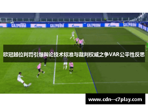 欧冠越位判罚引爆舆论技术标准与裁判权威之争VAR公平性反思 欧冠越位判罚引爆舆论技术标准与裁判权威之争VAR公平性反思