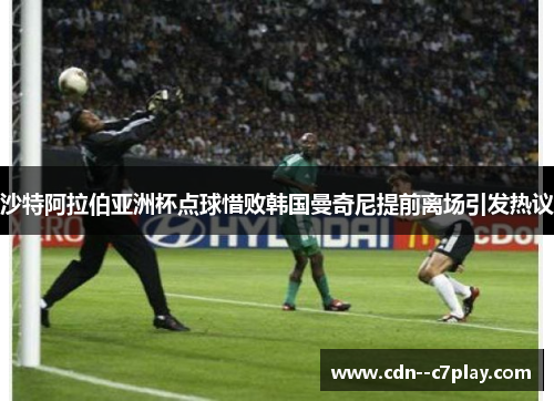 沙特阿拉伯亚洲杯点球惜败韩国曼奇尼提前离场引发热议