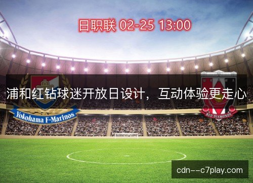 浦和红钻球迷开放日设计，互动体验更走心